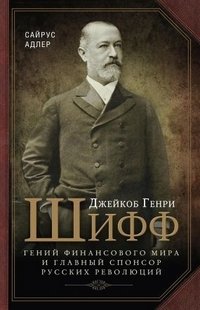 Джейкоб Генри Шифф. Гений финансового мира и главный спонсор русских революций фото книги