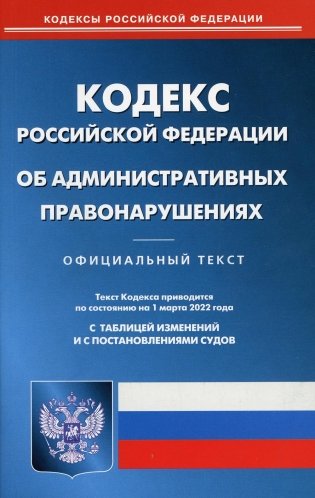Кодекс Российской Федерации об административных правонарушениях. По состоянию на 1 марта 2022 года. С таблицей изменений и с постановлениями судов фото книги