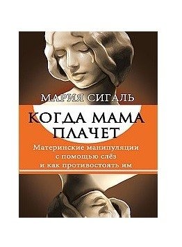 Когда мама плачет. Материнские манипуляции с помощью слез и как противостоять им фото книги