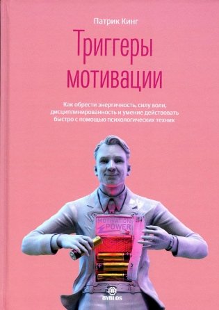 Триггеры мотивации. Как обрести энергичность, силу воли, дисциплинированность и умение действовать быстро с помощью психологических техник фото книги