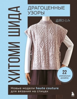 Драгоценные узоры Хитоми Шида. Новые модели haute couture для вязания на спицах. 22 уникальных дизайна фото книги