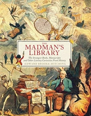 The Madman's Library: The Strangest Books, Manuscripts and Other Literary Curiosities from History фото книги