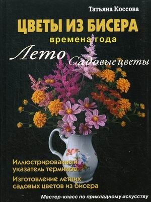 Цветы из бисера. Времена года. Лето. Садовые цветы. Мастер-класс по прикладному искусству. Руководство фото книги