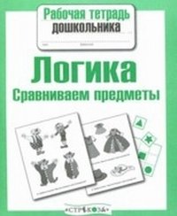 Рабочая тетрадь дошкольника. Логика. Сравниваем предметы фото книги