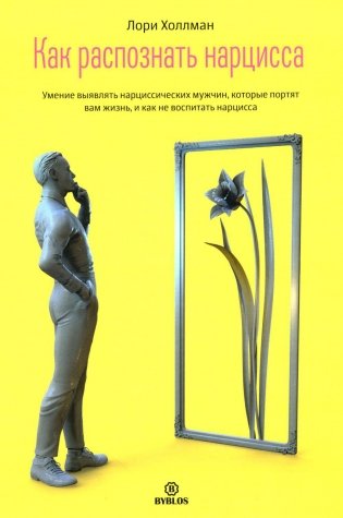 Как распознать нарцисса. Умение выявлять нарциссических мужчин, которые портят вам жизнь, и как не воспитать нарцисса фото книги