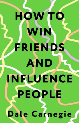 How to Win Friends and Influence People = Искусство завоевывать друзей и оказывать влияние на людей, эффективно общаться и расти как личность фото книги