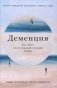 Деменция. Как жить, если близкий человек болен. Полное руководство по общению, помощи и уходу фото книги маленькое 2