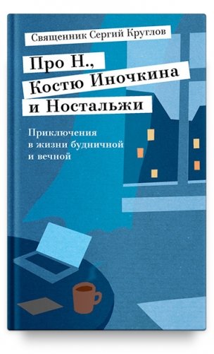 Про Н., Костю Иночкина и Ностальжи. Приключения в жизни будничной и вечной фото книги