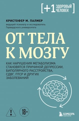 От тела к мозгу. Как нарушения метаболизма становятся причиной депрессии, биполярного расстройства, СДВГ, ПТСР и других заболеваний фото книги