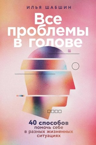 Все проблемы в голове: 40 способов помочь себе в разных жизненных ситуациях фото книги