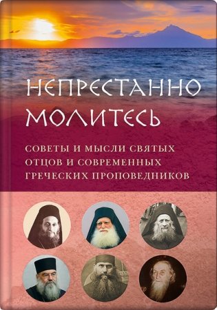 Непрестанно молитесь. Советы и мысли святых отцов и современных греческих проповедников фото книги