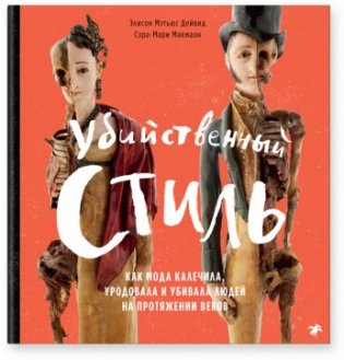 Убийственный стиль. Как мода калечила, уродовала и убивала людей на протяжении веков фото книги