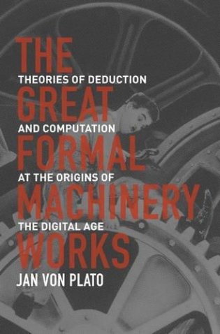 The Great Formal Machinery Works: Theories of Deduction and Computation at the Origins of the Digital Age фото книги