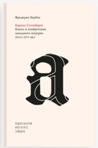 Европа Гутенберга. Книга и изобретение западного модерна (XIII-XVI вв.) фото книги