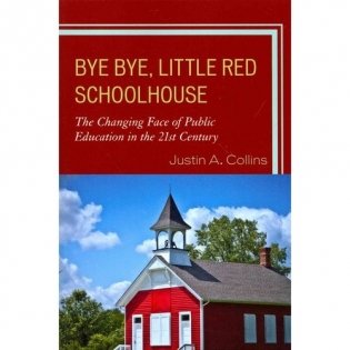 Bye Bye, Little Red Schoolhouse: The Changing Face of Public Education in the 21st Century фото книги