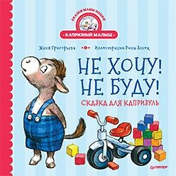 Не хочу! Не буду! Сказка для капризуль фото книги