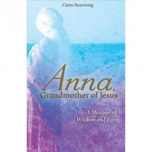 Anna, Grandmother of Jesus: A Message of Wisdom and Love фото книги