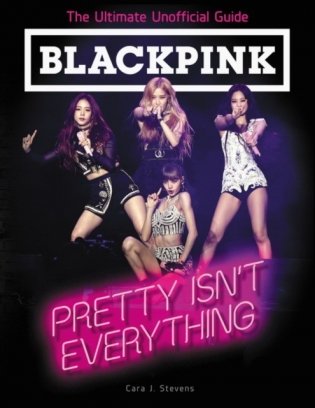 Blackpink: Pretty Isn't Everything (the Ultimate Unofficial Guide) фото книги