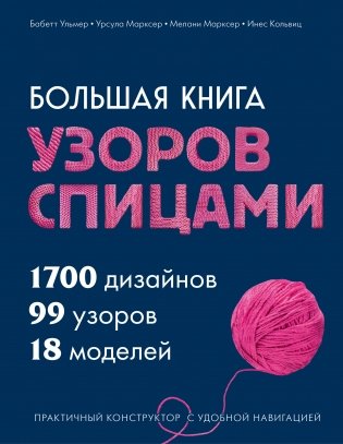 Большая книга узоров спицами. 1700 дизайнов, 99 узоров, 18 моделей. Практичный конструктор с удобной навигацией фото книги