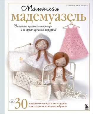 Маленькая мадемуазель. Вязаная куколка-модница и ее французский гардероб фото книги