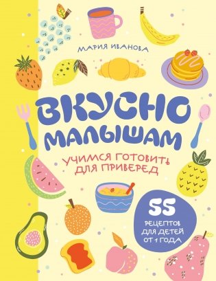 Вкусно малышам. Учимся готовить для приверед. 55 рецептов для детей от 1 года (мягкий переплет) фото книги