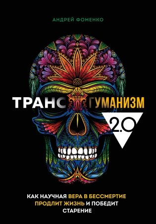 Трансгуманизм 2.0. Как научная вера в бессмертие продлит жизнь и победит старение фото книги