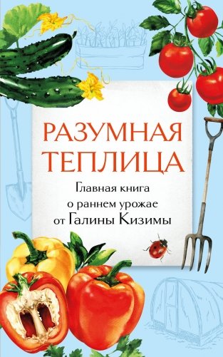 Разумная теплица. Главная книга о раннем урожае от Галины Кизимы (второе оформление) фото книги