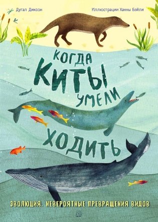 Когда киты умели ходить. Эволюция. Невероятные превращения видов фото книги
