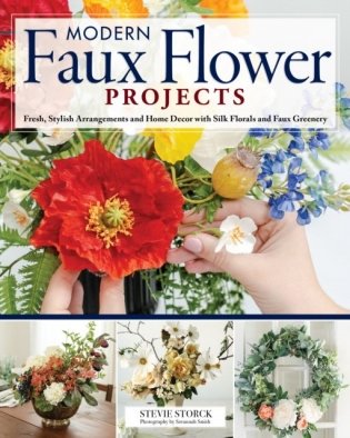 Modern Faux Flower Projects: Fresh, Stylish Arrangements and Home Decor with Silk Florals and Faux Greenery фото книги
