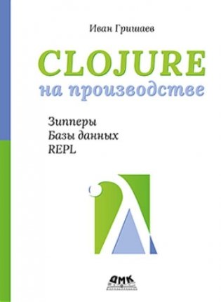 CLOJURE на производстве. Зипперы, Базы данных, REPL фото книги