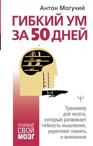 Гибкий ум за 50 дней. Тренажер для мозга, который развивает гибкость мышления, укрепляет память и внимание фото книги