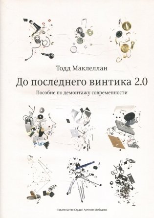 До последнего винтика 2.0. Пособие по демонтажу современности фото книги