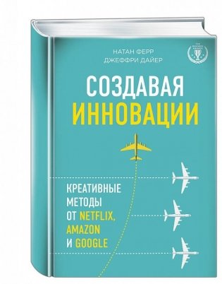 Создавая инновации. Креативные методы от Netflix, Amazon и Google фото книги