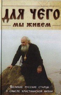 Для чего мы живем. Великие русские старцы о смысле христианской жизни фото книги