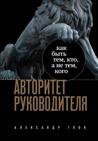 Авторитет руководителя. Как быть тем, кто, а не тем, кого фото книги