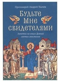 Будьте Мне свидетелями. Заметки на книгу Деяний святых апостолов фото книги