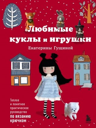 Любимые куклы и игрушки Екатерины Гущиной. Теплое и понятное практическое руководство по вязанию крючком фото книги