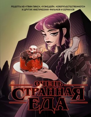 Очень странная еда. Рецепты из "Твин Пикса", "Уэнсдей", "Сверхъестественного" и других мистических фильмов и сериалов фото книги