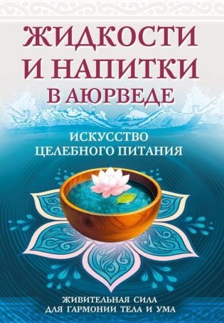 Жидкости и напитки в аюрведе. Искусство целебного питания. Живительная сила для гармонии тела и ума фото книги