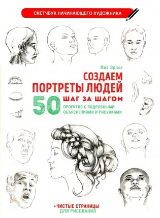 Создаем портреты людей шаг за шагом: 50 проектов с подборными объяснениями и рисунками + чистые страницы для рисования: скетчбук начинающего художника фото книги