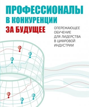 Профессионалы в конкуренции за будущее. Опережающее обучение для лидерства в цифровой индустрии фото книги