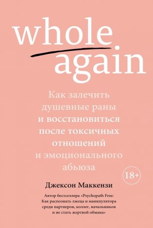 Whole again. Как залечить душевные раны и восстановиться после токсичных отношений и эмоционального абьюза фото книги