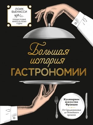 Большая история гастрономии. Кулинарное искусство Франции: от Средневековья до Новейшего времени фото книги