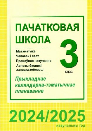 Пачатковая школа. Матэматыка. Чалавек і свет. Працоўнае навучанне. Асновы бяспекі жыццядзейнасці. 3 клас. Прыкладнае каляндарна-тэматычнае планаванне. 2024/2025 навучальны год фото книги