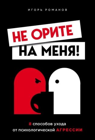 Не орите на меня! 8 способов ухода от психологической агрессии фото книги