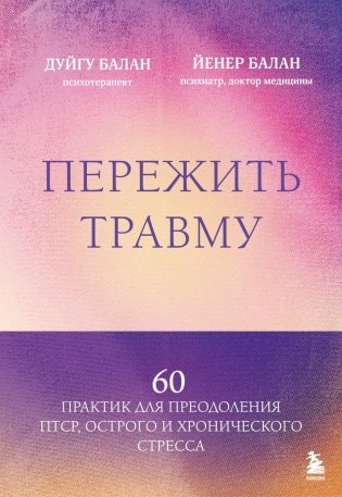 Пережить травму. 60 практик для преодоления ПТСР, острого и хронического стресса фото книги