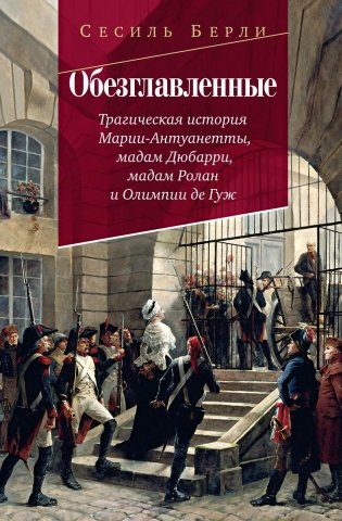 Обезглавленные: Трагическая история Марии-Антуанетты, мадам Дюбарри, мадам Ролан и Олимпии де Гуж фото книги