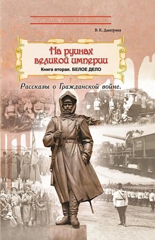 На руинах великой империи: Рассказы о Гражданской войне. Кн. 2: Белое дело фото книги