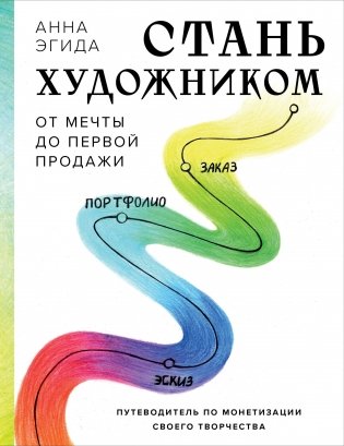 Стань художником. От мечты до первой продажи. Путеводитель по монетизации своего творчества фото книги