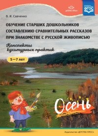 Обучение старших дошкольников составлению сравнительных рассказов при знакомстве с русской живописью 5-7 лет. Конспекты культурных практик. Осень. ФГОС фото книги